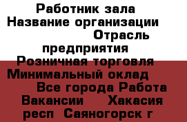 Работник зала › Название организации ­ Team PRO 24 › Отрасль предприятия ­ Розничная торговля › Минимальный оклад ­ 30 000 - Все города Работа » Вакансии   . Хакасия респ.,Саяногорск г.